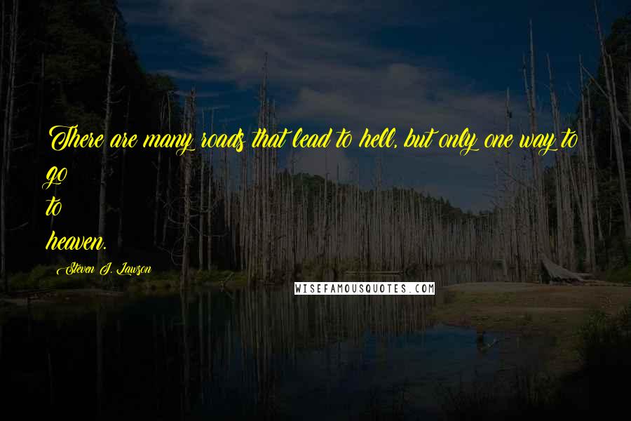 Steven J. Lawson Quotes: There are many roads that lead to hell, but only one way to go to heaven.