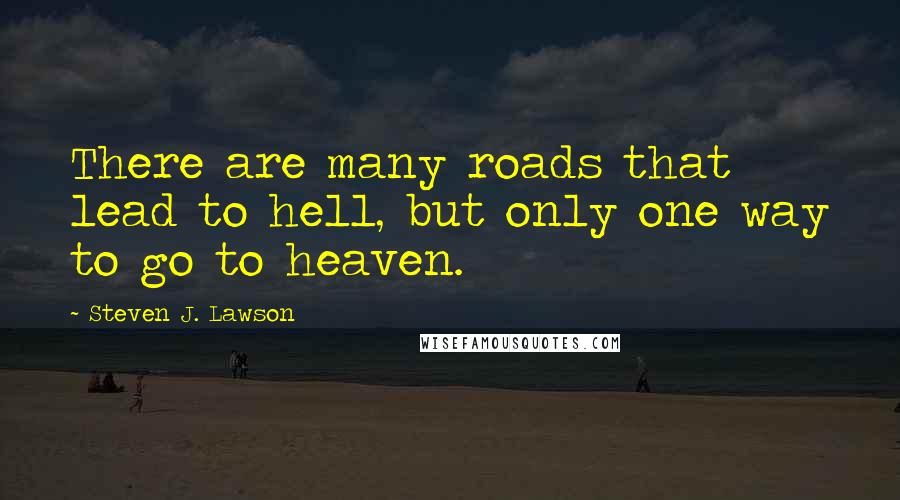 Steven J. Lawson Quotes: There are many roads that lead to hell, but only one way to go to heaven.