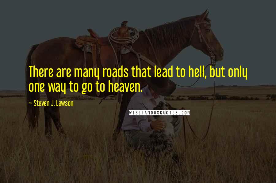 Steven J. Lawson Quotes: There are many roads that lead to hell, but only one way to go to heaven.