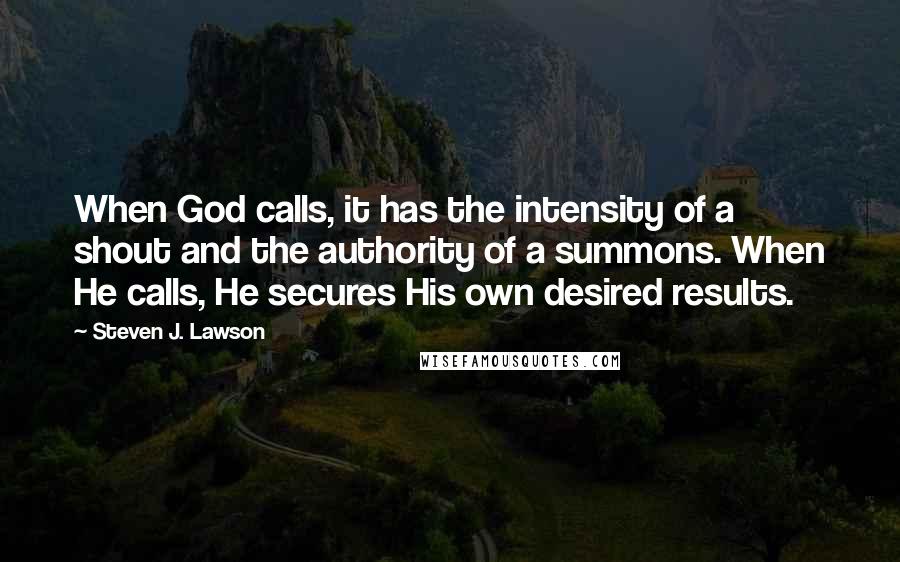 Steven J. Lawson Quotes: When God calls, it has the intensity of a shout and the authority of a summons. When He calls, He secures His own desired results.