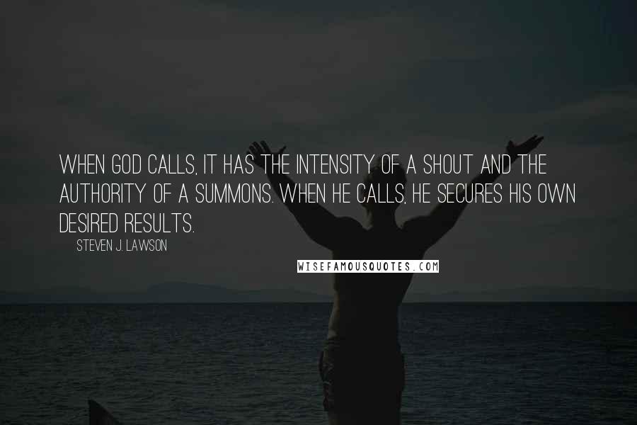 Steven J. Lawson Quotes: When God calls, it has the intensity of a shout and the authority of a summons. When He calls, He secures His own desired results.