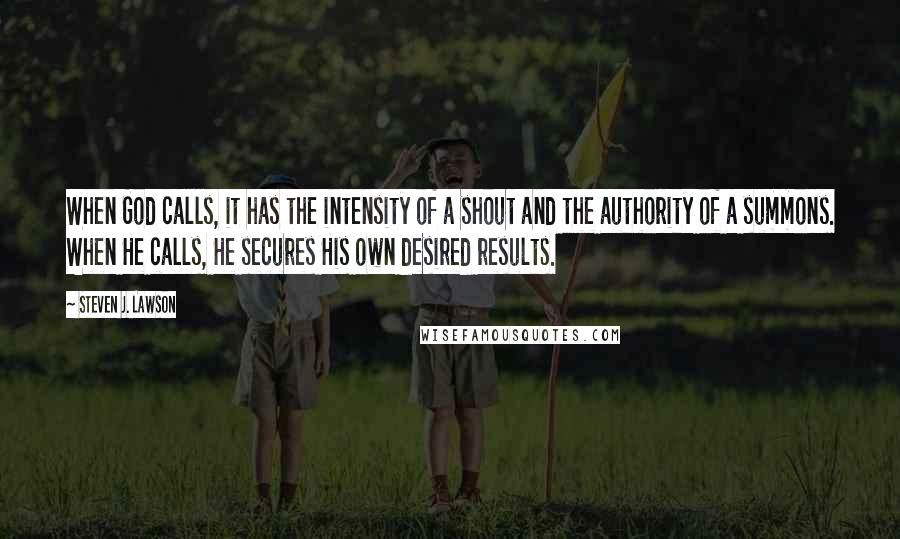 Steven J. Lawson Quotes: When God calls, it has the intensity of a shout and the authority of a summons. When He calls, He secures His own desired results.