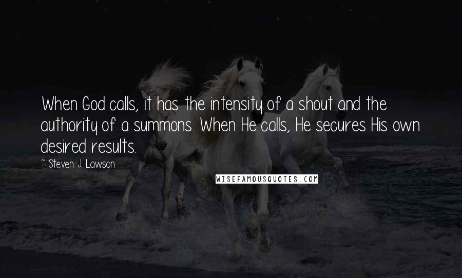Steven J. Lawson Quotes: When God calls, it has the intensity of a shout and the authority of a summons. When He calls, He secures His own desired results.
