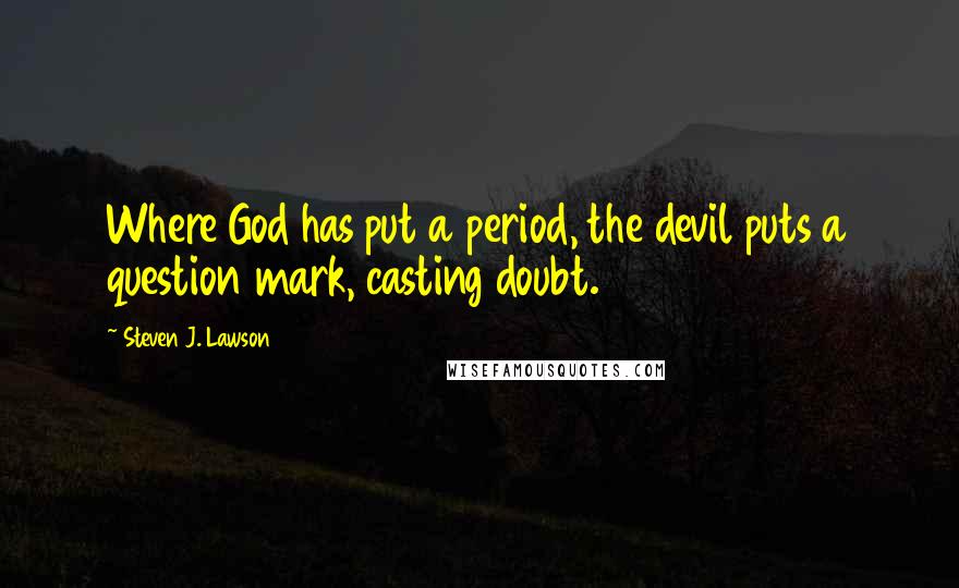 Steven J. Lawson Quotes: Where God has put a period, the devil puts a question mark, casting doubt.