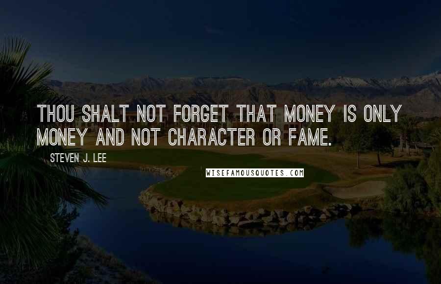 Steven J. Lee Quotes: Thou shalt not forget that money is only money and not character or fame.