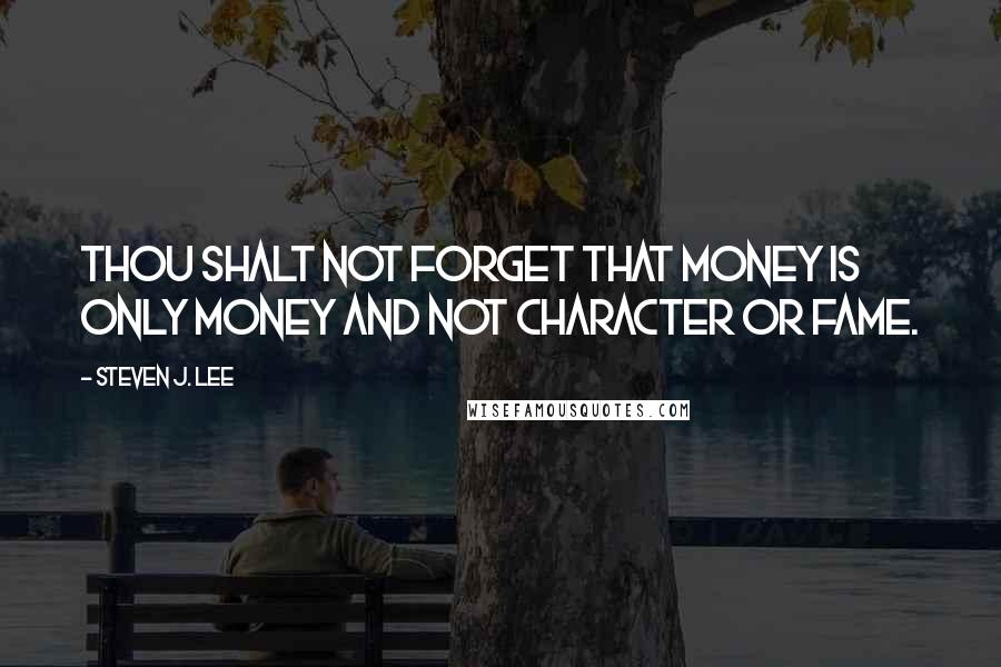 Steven J. Lee Quotes: Thou shalt not forget that money is only money and not character or fame.