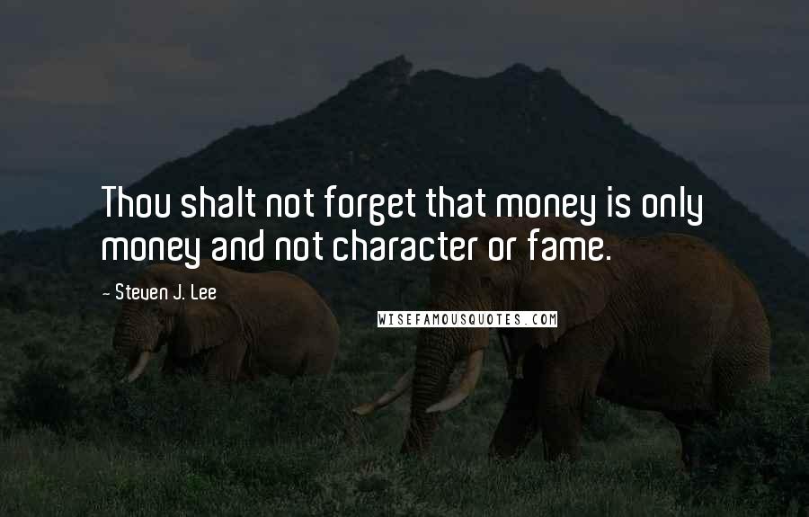 Steven J. Lee Quotes: Thou shalt not forget that money is only money and not character or fame.