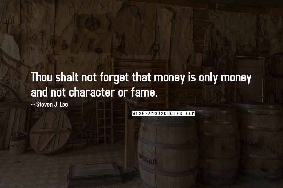 Steven J. Lee Quotes: Thou shalt not forget that money is only money and not character or fame.