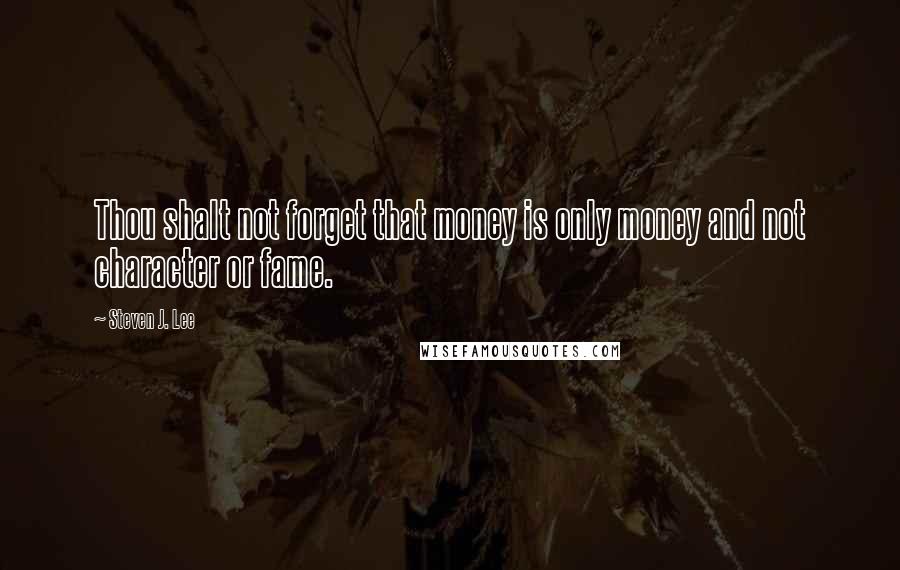 Steven J. Lee Quotes: Thou shalt not forget that money is only money and not character or fame.