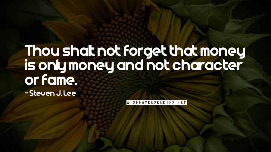 Steven J. Lee Quotes: Thou shalt not forget that money is only money and not character or fame.