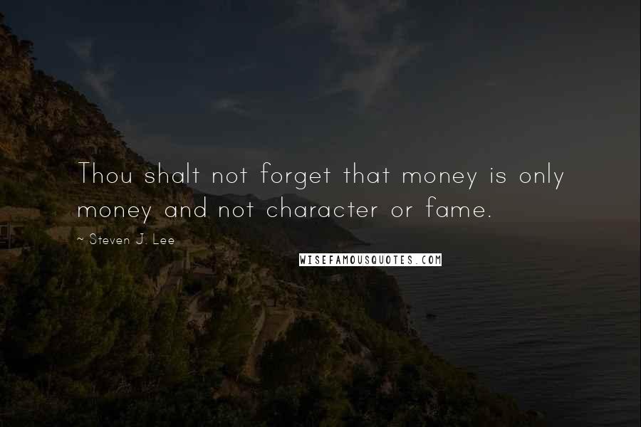 Steven J. Lee Quotes: Thou shalt not forget that money is only money and not character or fame.