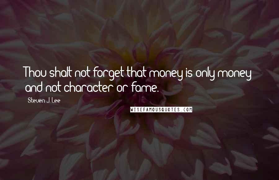 Steven J. Lee Quotes: Thou shalt not forget that money is only money and not character or fame.
