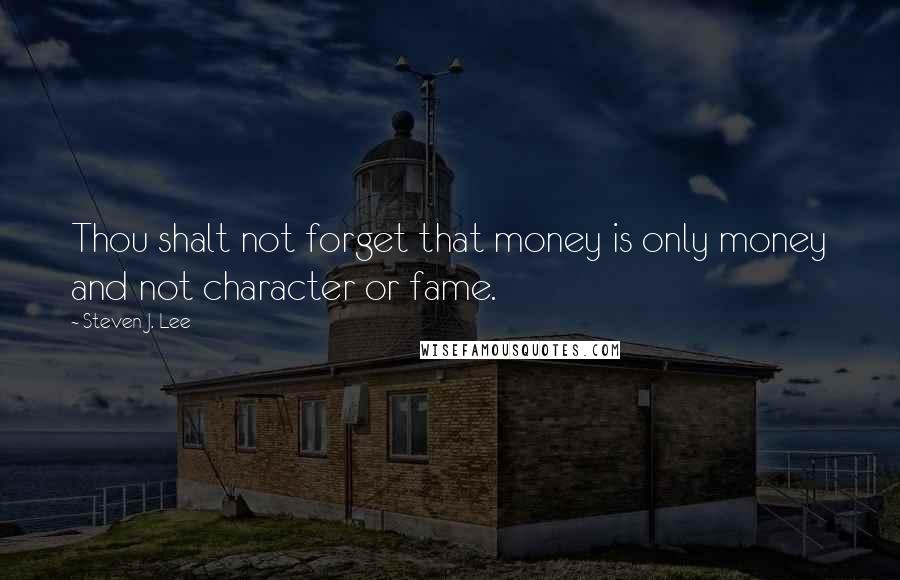 Steven J. Lee Quotes: Thou shalt not forget that money is only money and not character or fame.