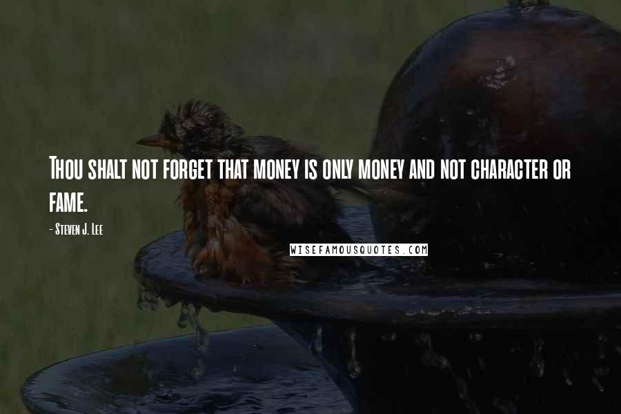 Steven J. Lee Quotes: Thou shalt not forget that money is only money and not character or fame.