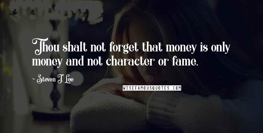 Steven J. Lee Quotes: Thou shalt not forget that money is only money and not character or fame.