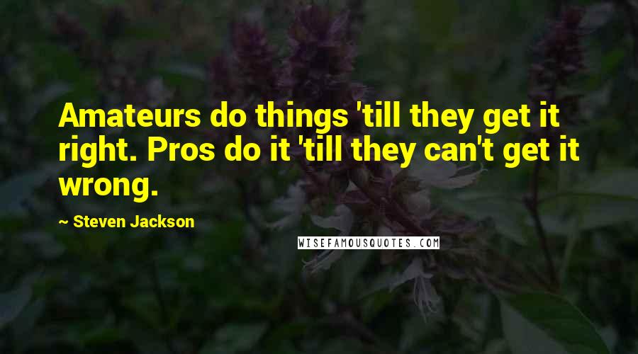 Steven Jackson Quotes: Amateurs do things 'till they get it right. Pros do it 'till they can't get it wrong.