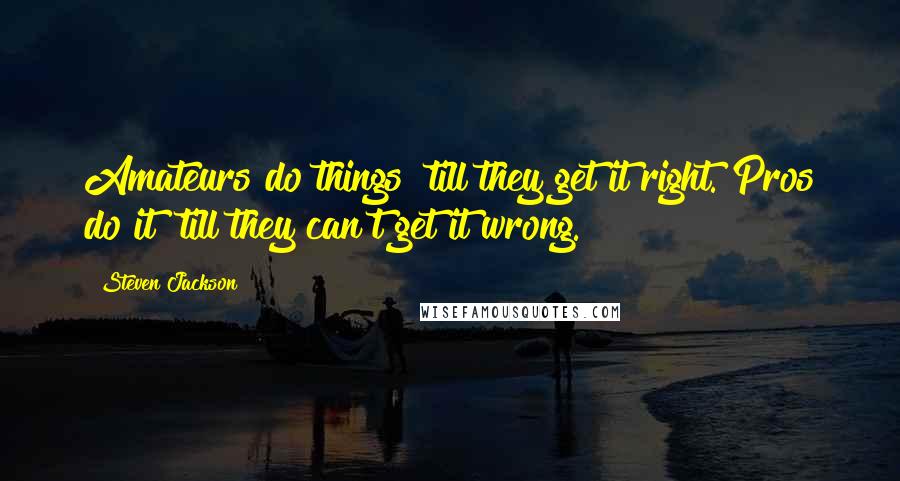 Steven Jackson Quotes: Amateurs do things 'till they get it right. Pros do it 'till they can't get it wrong.