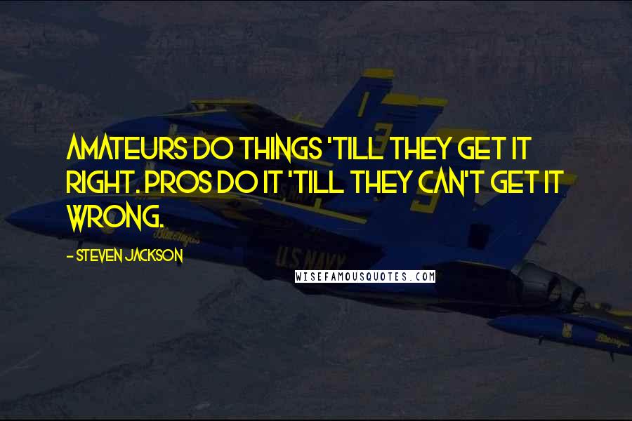 Steven Jackson Quotes: Amateurs do things 'till they get it right. Pros do it 'till they can't get it wrong.