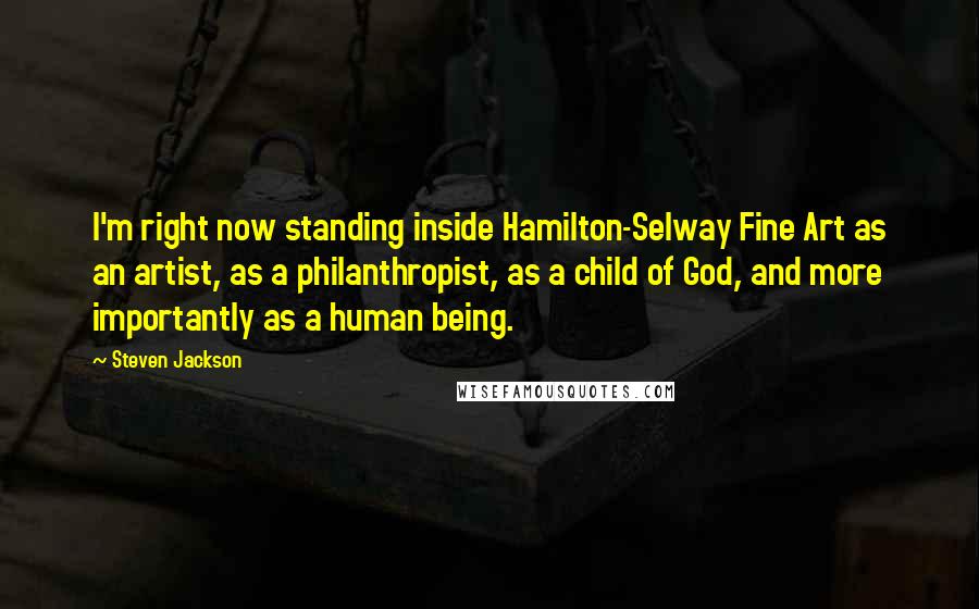 Steven Jackson Quotes: I'm right now standing inside Hamilton-Selway Fine Art as an artist, as a philanthropist, as a child of God, and more importantly as a human being.