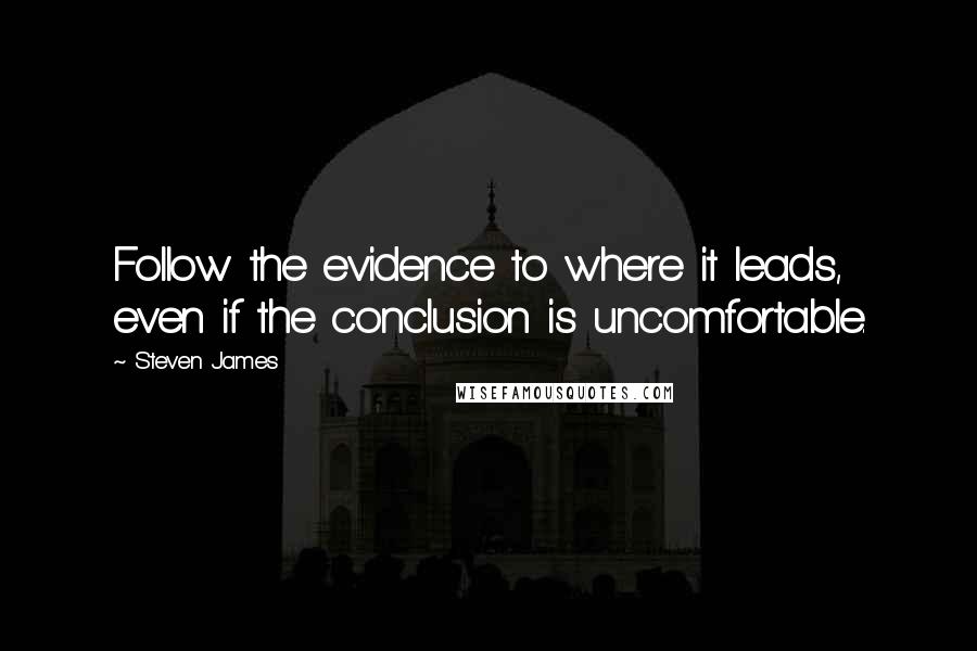 Steven James Quotes: Follow the evidence to where it leads, even if the conclusion is uncomfortable.