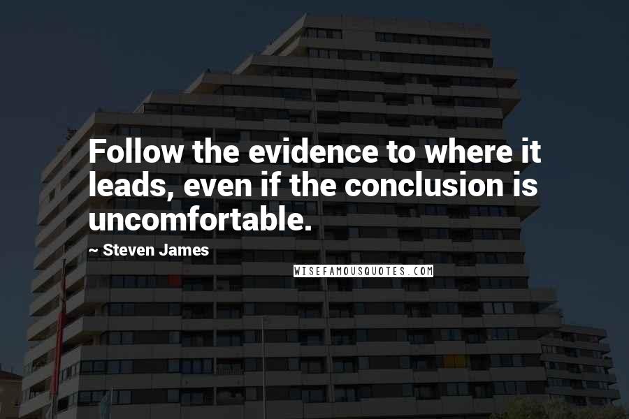 Steven James Quotes: Follow the evidence to where it leads, even if the conclusion is uncomfortable.