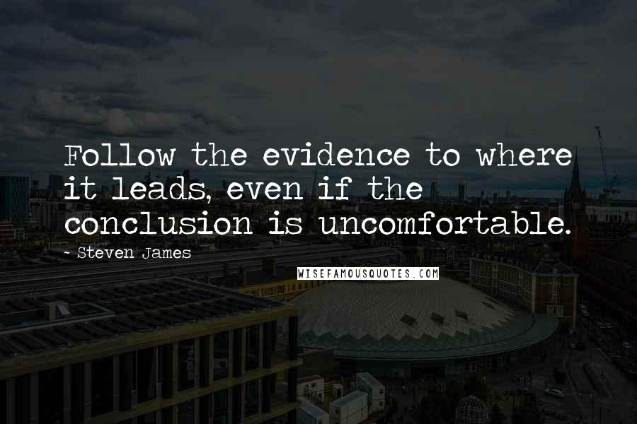 Steven James Quotes: Follow the evidence to where it leads, even if the conclusion is uncomfortable.