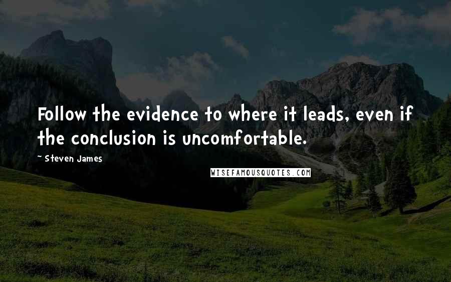 Steven James Quotes: Follow the evidence to where it leads, even if the conclusion is uncomfortable.