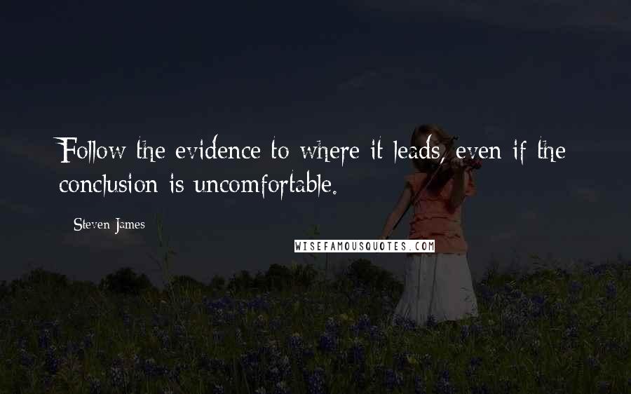 Steven James Quotes: Follow the evidence to where it leads, even if the conclusion is uncomfortable.