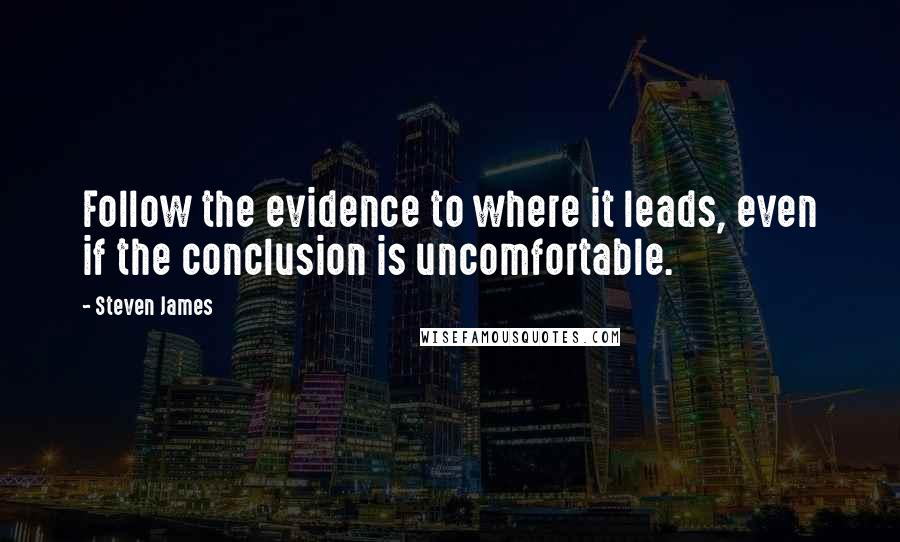 Steven James Quotes: Follow the evidence to where it leads, even if the conclusion is uncomfortable.