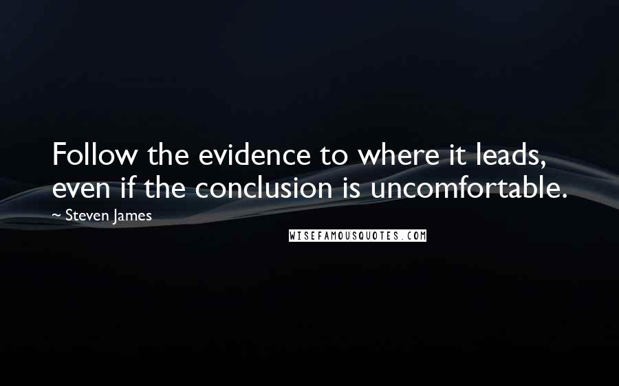 Steven James Quotes: Follow the evidence to where it leads, even if the conclusion is uncomfortable.