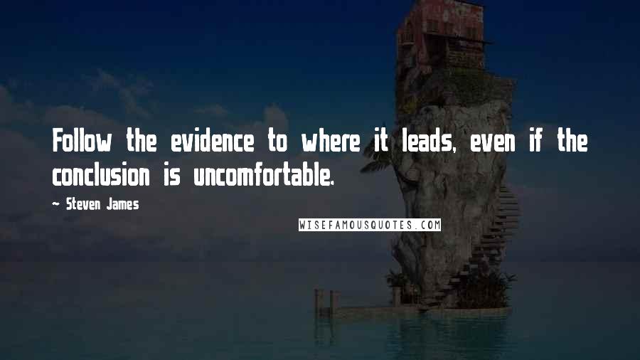 Steven James Quotes: Follow the evidence to where it leads, even if the conclusion is uncomfortable.