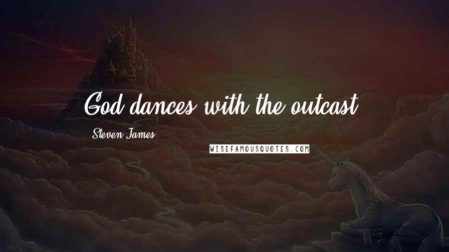 Steven James Quotes: God dances with the outcast.