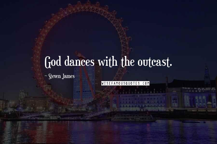 Steven James Quotes: God dances with the outcast.