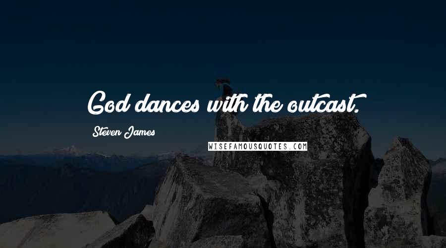 Steven James Quotes: God dances with the outcast.