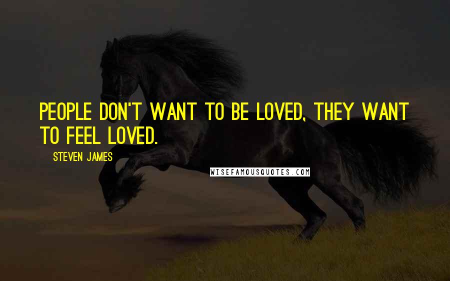 Steven James Quotes: People don't want to be loved, they want to feel loved.