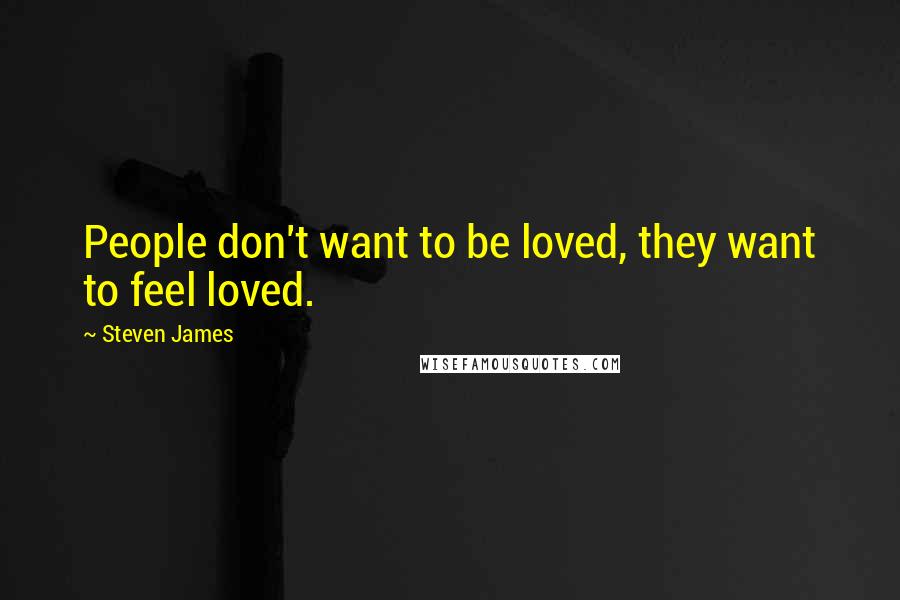 Steven James Quotes: People don't want to be loved, they want to feel loved.