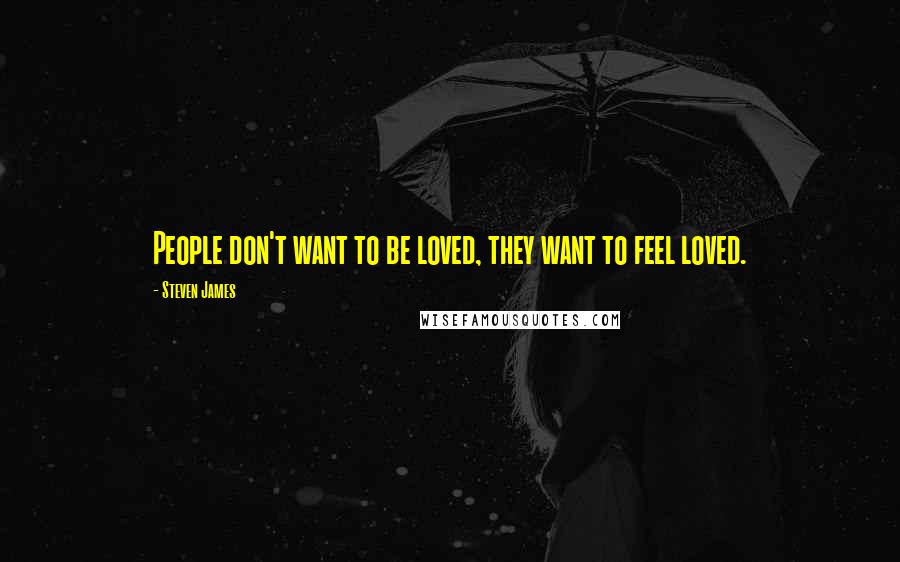 Steven James Quotes: People don't want to be loved, they want to feel loved.