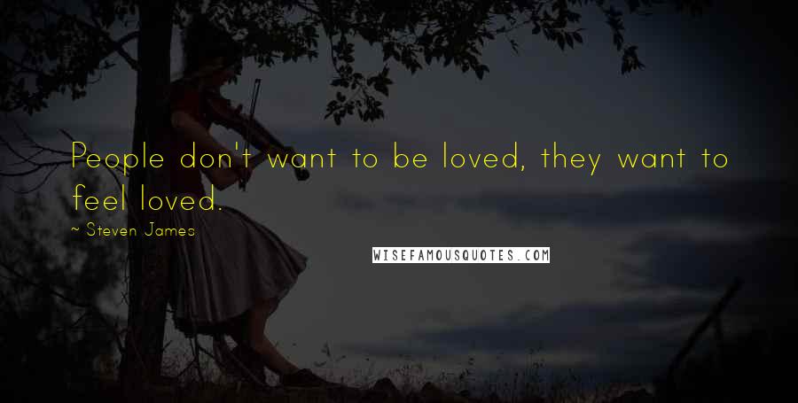 Steven James Quotes: People don't want to be loved, they want to feel loved.