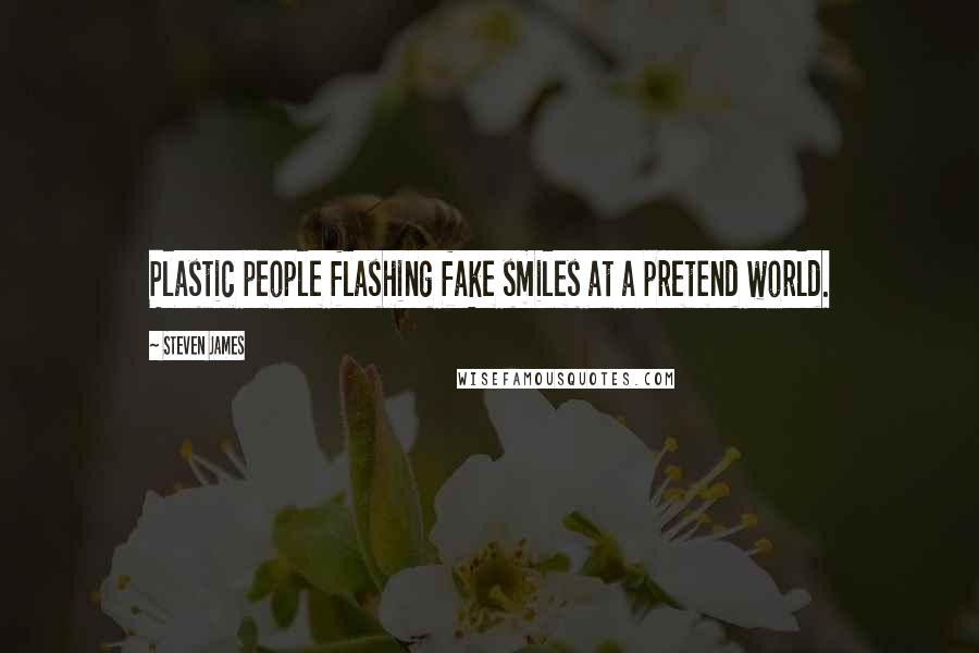 Steven James Quotes: Plastic people flashing fake smiles at a pretend world.