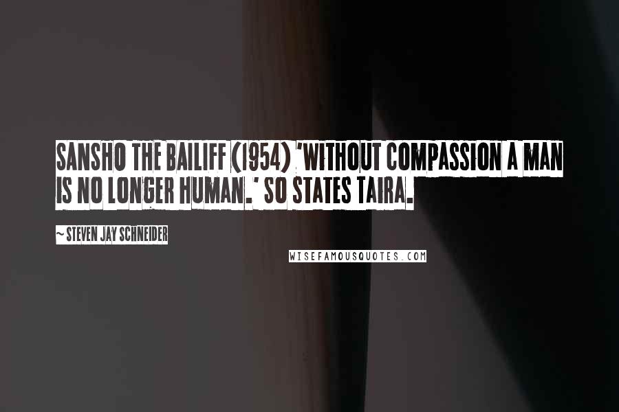 Steven Jay Schneider Quotes: SANSHO THE BAILIFF (1954) 'Without compassion a man is no longer human.' So states Taira.