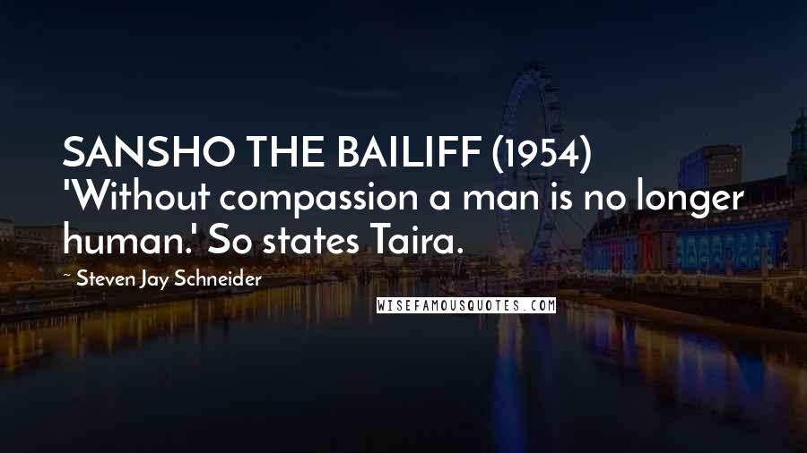 Steven Jay Schneider Quotes: SANSHO THE BAILIFF (1954) 'Without compassion a man is no longer human.' So states Taira.