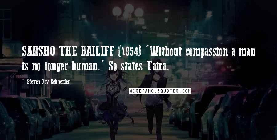 Steven Jay Schneider Quotes: SANSHO THE BAILIFF (1954) 'Without compassion a man is no longer human.' So states Taira.