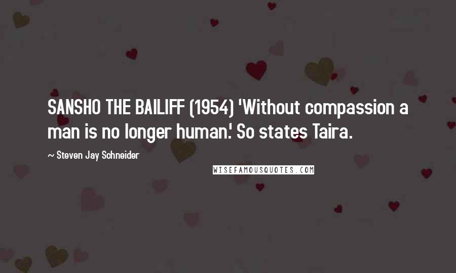 Steven Jay Schneider Quotes: SANSHO THE BAILIFF (1954) 'Without compassion a man is no longer human.' So states Taira.