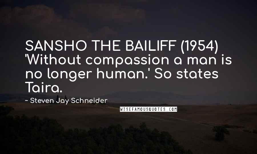 Steven Jay Schneider Quotes: SANSHO THE BAILIFF (1954) 'Without compassion a man is no longer human.' So states Taira.