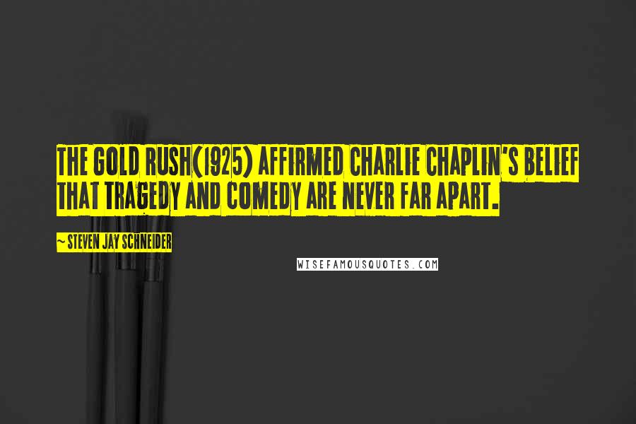 Steven Jay Schneider Quotes: The Gold Rush(1925) affirmed Charlie Chaplin's belief that tragedy and comedy are never far apart.