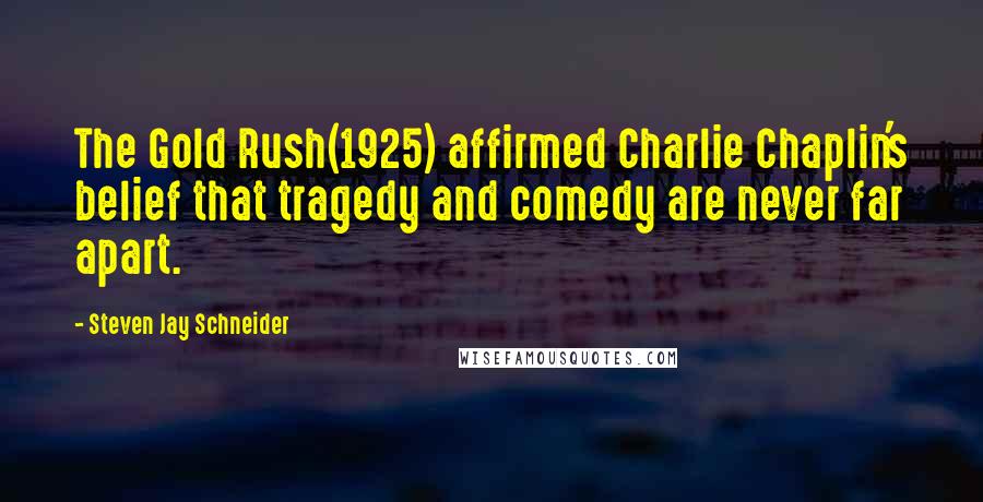 Steven Jay Schneider Quotes: The Gold Rush(1925) affirmed Charlie Chaplin's belief that tragedy and comedy are never far apart.