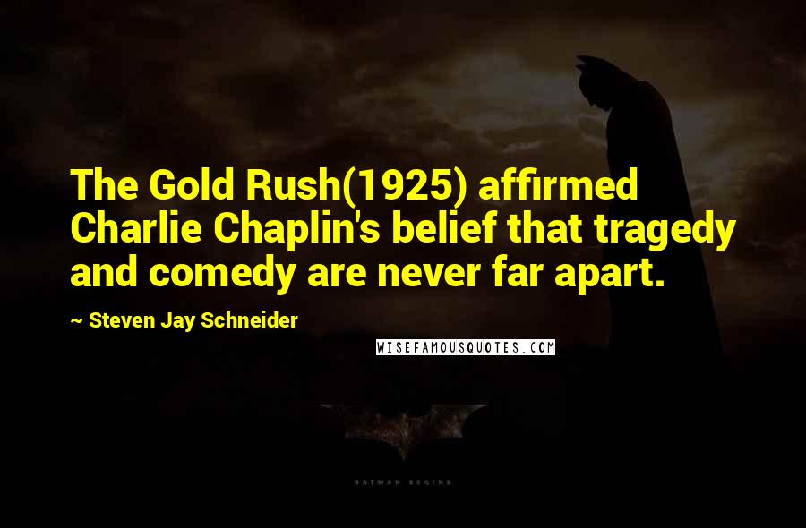 Steven Jay Schneider Quotes: The Gold Rush(1925) affirmed Charlie Chaplin's belief that tragedy and comedy are never far apart.