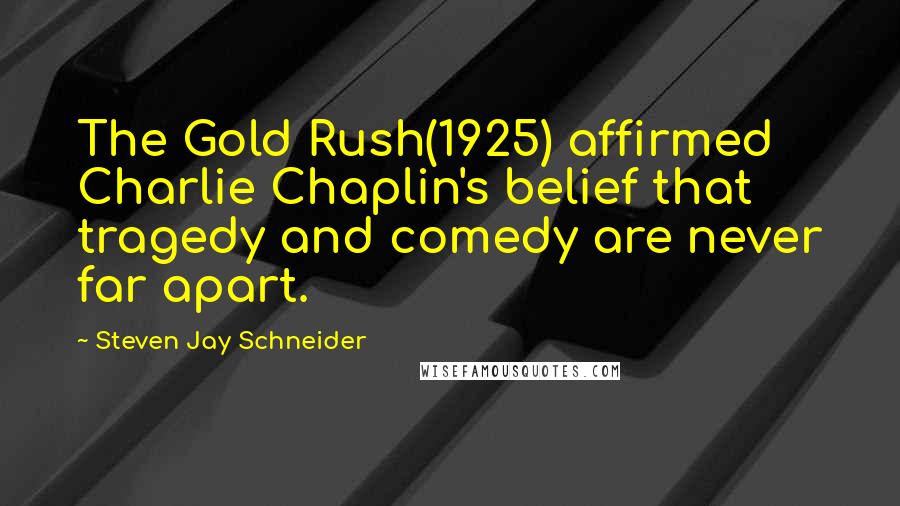 Steven Jay Schneider Quotes: The Gold Rush(1925) affirmed Charlie Chaplin's belief that tragedy and comedy are never far apart.