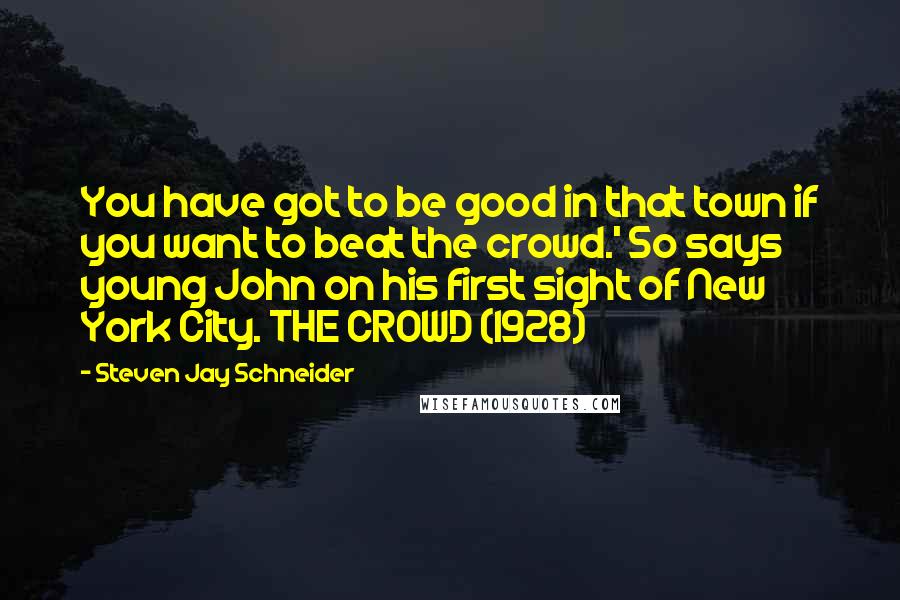 Steven Jay Schneider Quotes: You have got to be good in that town if you want to beat the crowd.' So says young John on his first sight of New York City. THE CROWD (1928)