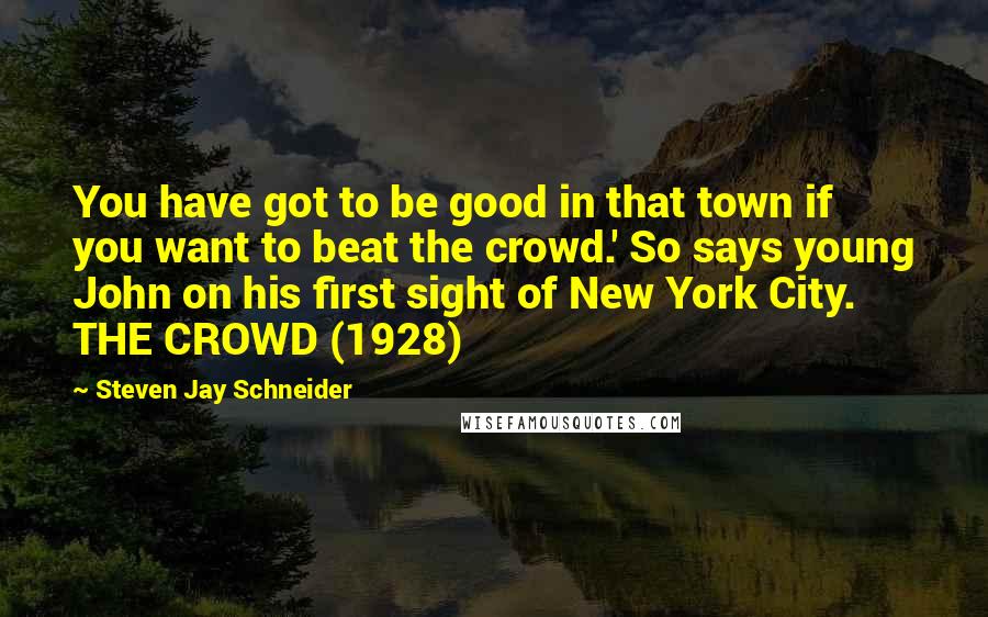 Steven Jay Schneider Quotes: You have got to be good in that town if you want to beat the crowd.' So says young John on his first sight of New York City. THE CROWD (1928)